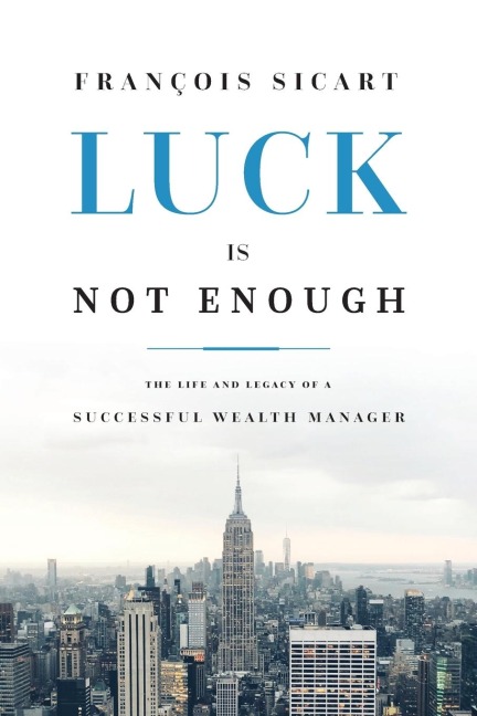 Luck Is Not Enough: The Life and Legacy of a Successful Wealth Manager