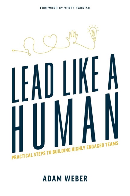 Lead Like a Human: Practical Steps to Building Highly Engaged Teams