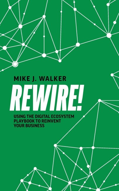Rewire!: Using The Digital Ecosystem Playbook To Reinvent Your Business