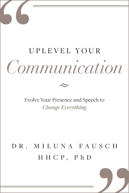 Uplevel Your Communication: Evolve Your Presence and Speech to Change Everything