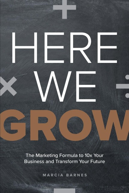 Here We Grow: The Marketing Formula to 10x Your Business and Transform Your Future