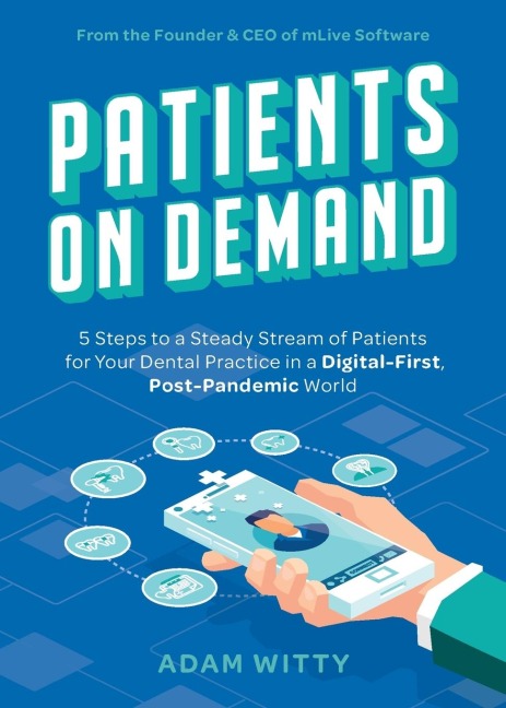 Patients on Demand: 5 Steps to a Steady Stream of Patients for Your Dental Practice in a Digital-First, Post-Pandemic World
