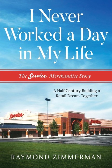 I Never Worked a Day in My Life: The Service Merchandise Story: A Half Century Building a Retail Dream Together