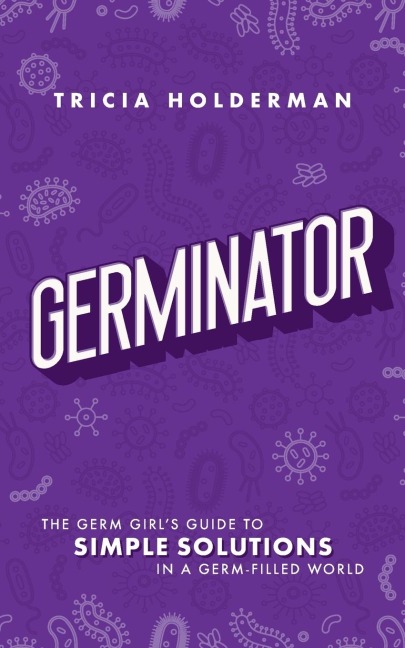 Germinator: The Germ Girls Guide to Simple Solutions in a Germ-Filled World