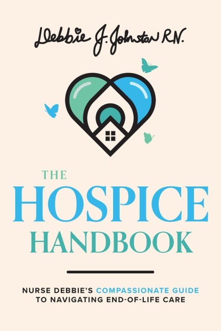 The Hospice Handbook: Nurse Debbies Compassionate Guide to End-Of-Life Care