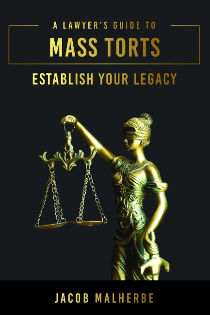 A Lawyers Guide to Mass Torts: Establish Your Legacy