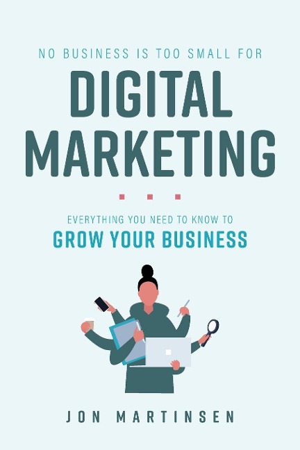 No Business Is Too Small For Digital Marketing: Everything You Need To Know To Grow Your Business