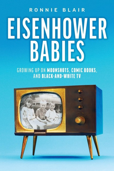 Eisenhower Babies: Growing Up on Moonshots, Comic Books, and Black-And-White TV
