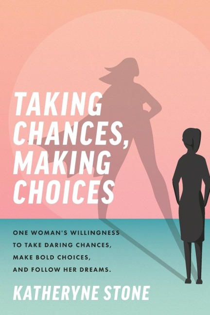 Taking Chances, Making Choices: One Womans Willingness to Take Daring Chances, Make Bold Choices, and Follow Her Dreams