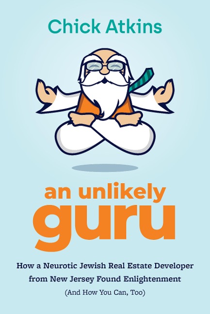 An Unlikely Guru: How a Neurotic Jewish Real Estate Developer from New Jersey Found Enlightenment (And How You Can, Too)