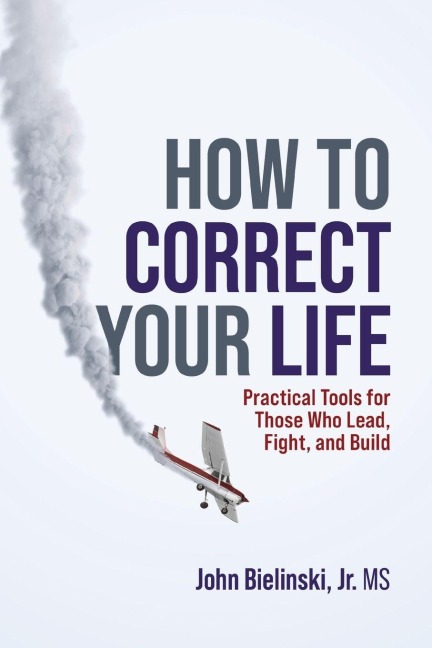 How to Correct Your Life: Practical Tools for Those Who Lead, Fight, and Build