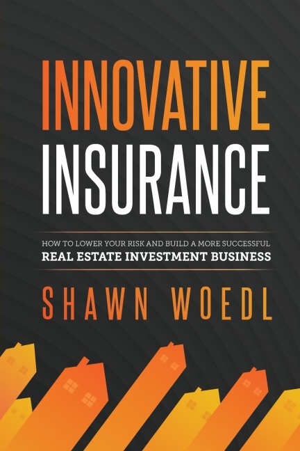 Innovative Insurance: How to Lower Your Risk and Build a More Successful Real Estate Investment Business