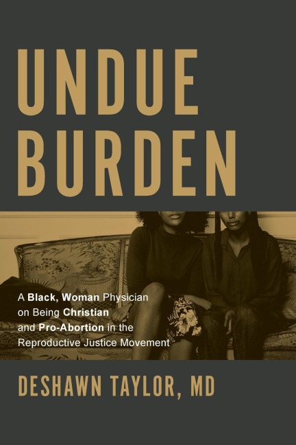 Undue Burden: A Black, Woman Physician on Being Christian and Pro-Abortion in the Reproductive Justice Movement