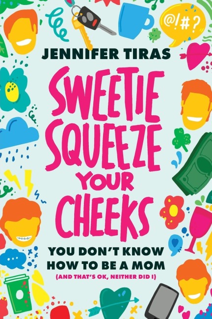 Sweetie...Squeeze Your Cheeks!: You Dont Know How to Be a Mom (And Thats OK, Neither Did I)
