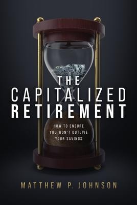 The Capitalized Retirement: How to Ensure You Wont Outlive Your Savings