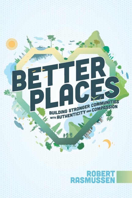 Better Places: Building Stronger Communities With Authenticity and Compassion