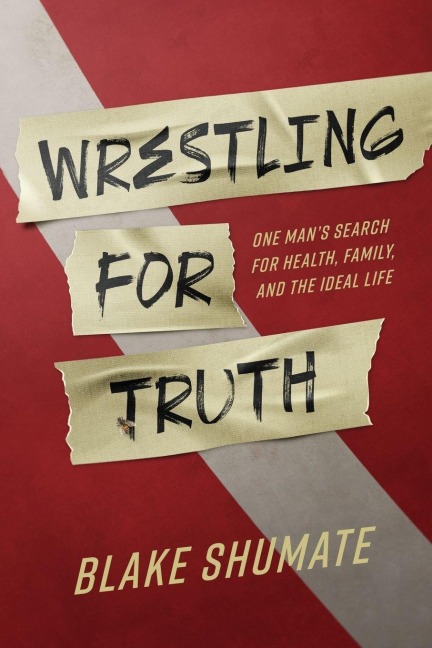 Wrestling for Truth: One Man's Search for Health, Family, and the Ideal Life