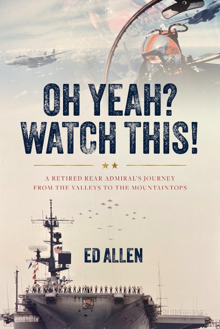 Oh Yeah? Watch This!: A Retired Rear Admirals Journey from the Valleys to the Mountaintops