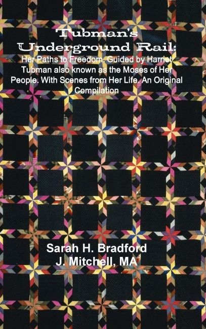 Tubmans Underground Rail: Her Paths to Freedom. Guided by Harriet Tubman Also Known as the Moses of Her People. With Scenes From Her Life. An Original Compilation