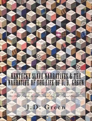 Kentucky Slave Narratives & The Narrative of the Life of J. D. Green: A Runaway Slave From Kentucky, Containing an Account of His Three Escapes, in 18