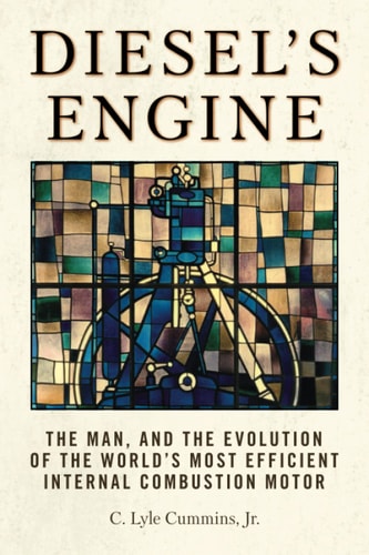Diesel's Engine The Man, and the Evolution of the World's Most Efficient Internal Combustion Motor