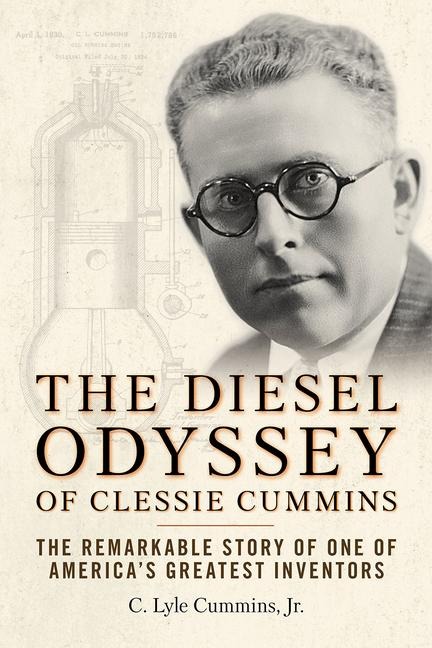 The Diesel Odyssey of Clessie Cummins: The Remarkable Story of One of Americas Greatest Inventors