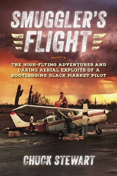 Smugglers Flight: The High-Flying Adventures and Daring Aerial Exploits of a Bootlegging Black Market Pilot