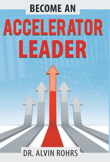 Become an Accelerator Leader: Accelerate Yourself, Others, and Your Organization to Maximize Impact
