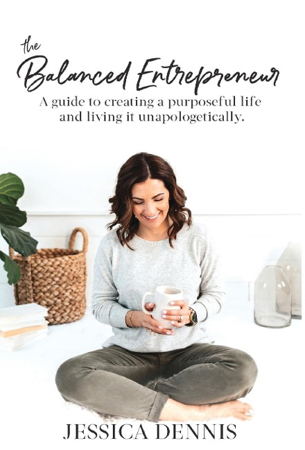 The Balanced Entrepreneur: A Guide to Creating a Purposeful Life and Living it Unapologetically