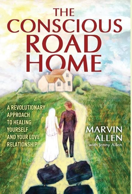 The Conscious Road Home: A Revolutionary Approach to Healing Yourself and Your Love Relationship
