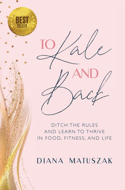 To Kale and Back: Ditch the Rules and Learn to Thrive in Food, Fitness, and Life