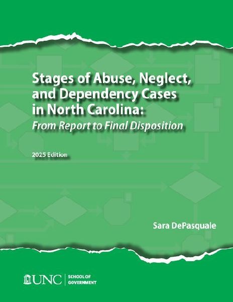 Stages of Abuse, Neglect, and Dependency Cases in North Carolina: From Report to Final Disposition, 2025 Edition