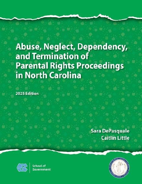 Abuse, Neglect, Dependency, and Termination of Parental Rights Proceedings in North Carolina: 2025 Edition