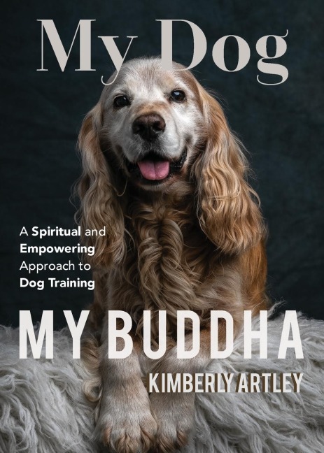 My Dog, My Buddha: A Spiritual and Empowering Approach to Dog Training (Animal Training Book, Puppy Training Book, for Fans of Rescued)