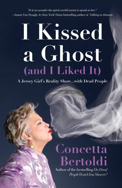 I Kissed a Ghost (and I Liked It): A Jersey Girls Reality Show . . . with Dead People (for Fans of Do Dead People Watch You Shower or Inside the Other Side)