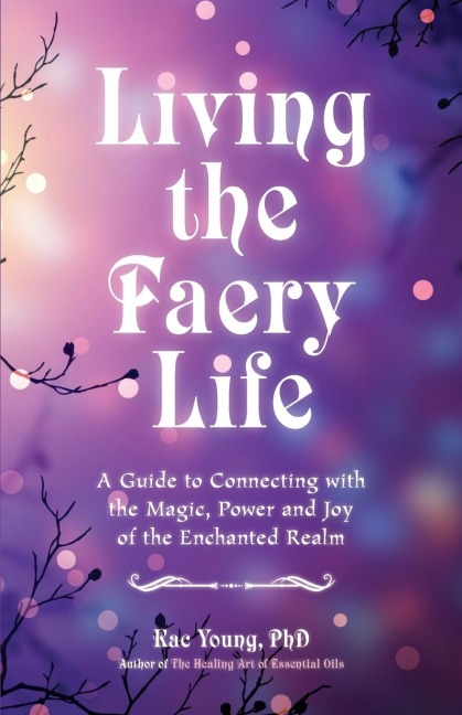 Living the Faery Life: A Guide to Connecting with the Magic, Power and Joy of the Enchanted Realm (a Gift and a Fun Guide to the World of Fairies and Nature, Paganism)