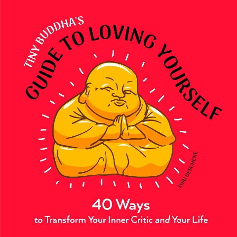 Tiny Buddhas Guide to Loving Yourself: 40 Ways to Transform Your Inner Critic and Your Life