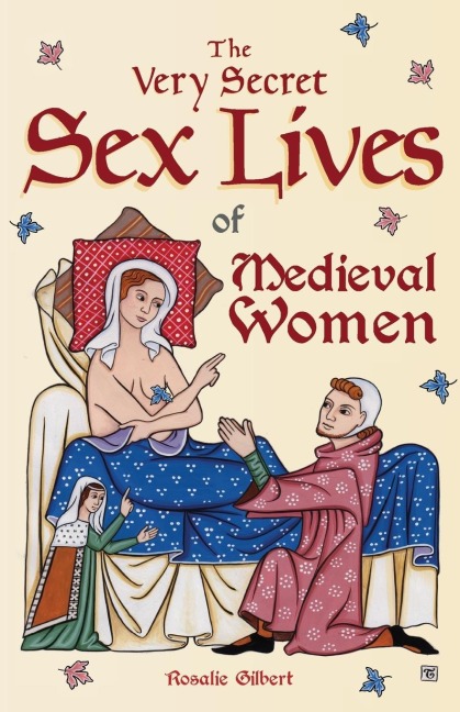 The Very Secret Sex Lives of Medieval Women An Inside Look at Women and Sex in Medieval Times (True Stories, Women in History)