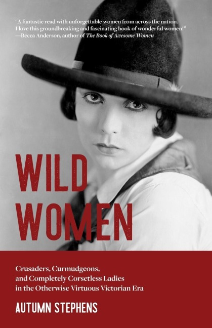 Wild Women: Crusaders, Curmudgeons, and Completely Corsetless Ladies in the Otherwise Virtuous Victorian Era (Feminist Gift)