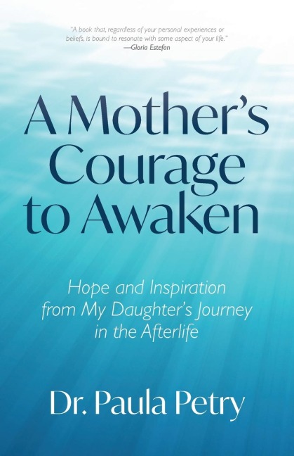 A Mother's Courage to Awaken: Hope and Inspiration from My Daughter's Journey in the Afterlife (Shamanism, Death, Resurrection)