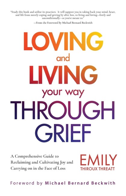 Loving and Living Your Way Through Grief: A Comprehensive Guide to Reclaiming and Cultivating Joy and Carrying on in the Face of Loss (a Grief Recovery Handbook)