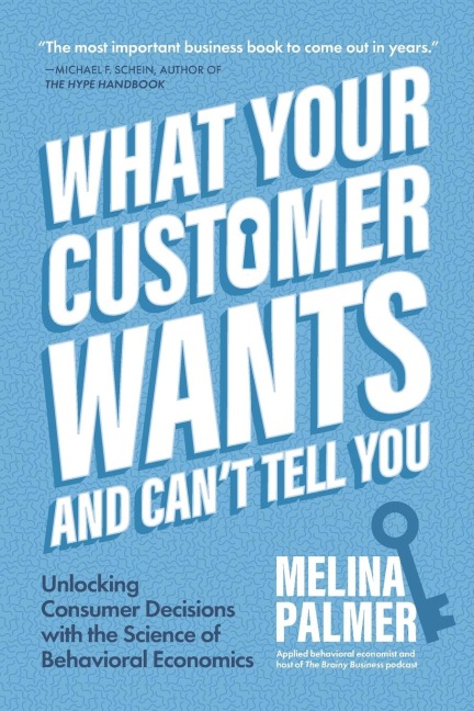 What Your Customer Wants and Cant Tell You: Unlocking Consumer Decisions with the Science of Behavioral Economics (Marketing Research)