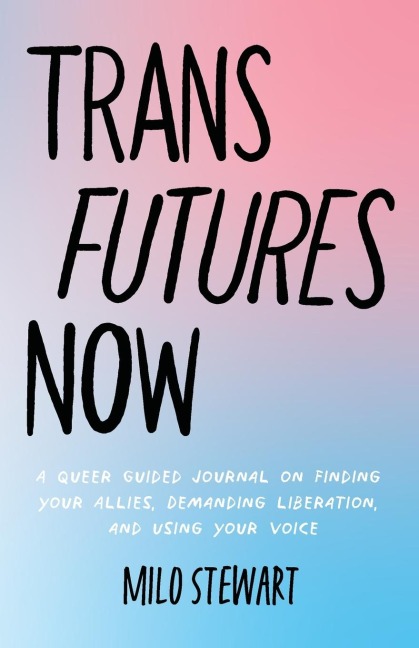 Trans Futures Now: A Queer Guided Journal on Finding Your Allies, Demanding Liberation, and Using Your Voice (Finding Yourself; Fighting Transphobia and the Gender Binary; LGBT Issues) (Ages 14-18)