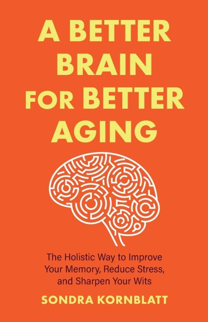 A Better Brain for Better Aging: The Holistic Way to Improve Your Memory, Reduce Stress, and Sharpen Your Wits (Brain health, Improve brain function)