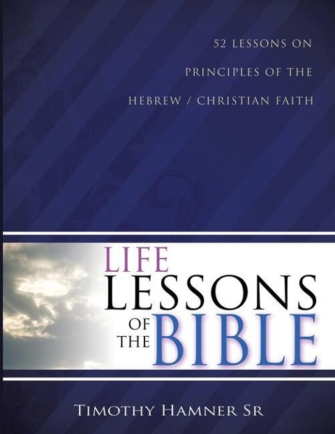 Life Lessons of the Bible: 52 Lessons on Principles of the Hebrew / Christian Faith