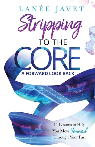 Stripping to the Core 11 Life Lesson to Help You Move Forward Through Your Past: a Forward Look Back