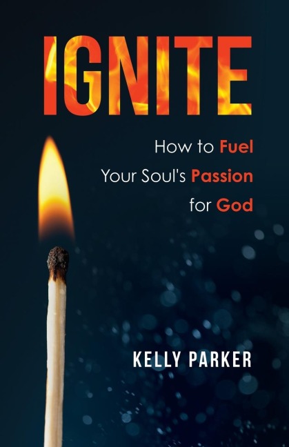 Ignite: How to Fuel Your Souls Passion for God