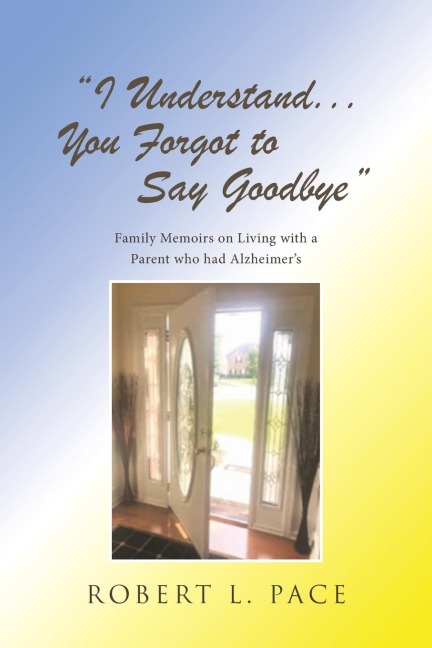I Understand... You Forgot to Say Goodbye: Family Memoirs on Living with a Parent who had Alzheimers
