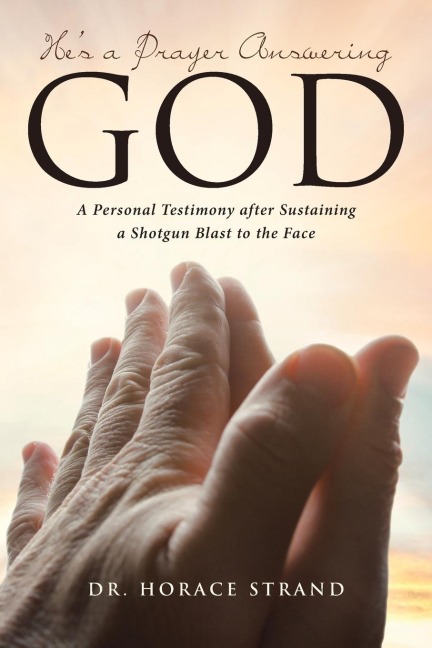 Hes a Prayer Answering God: A Personal Testimony after Sustaining a Shotgun Blast to the Face