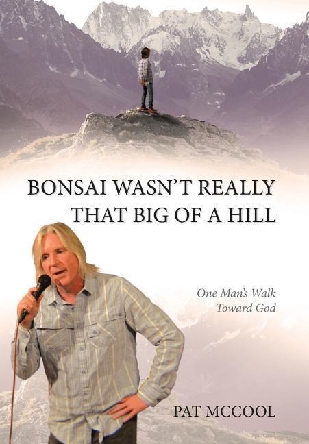 Bonsai Wasnt Really That Big Of A Hill: One Mans Walk Toward God